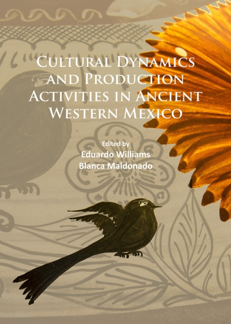 Cultural Dynamics and Production Activities in Ancient Western Mexico: Papers from a symposium held in the Center for Archaeological Research, El Colegio de Michoacán 18-19 September 2014