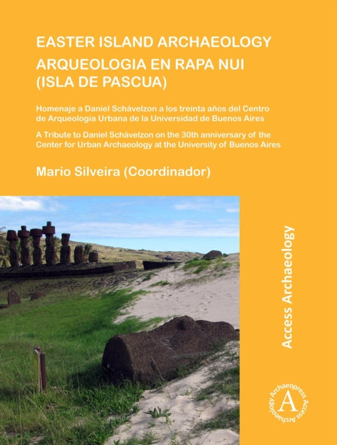 Easter Island Archaeology/Arqueologia en Rapa Nui (Isla de Pascua): A Tribute to Daniel Schávelzon on the 30th anniversary of the Center for Urban Archaeology at the University of Buenos Aires/Homenaje a Daniel Schávelzon a los treinta años