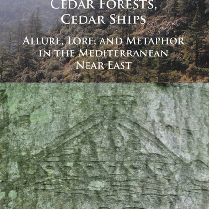 Cedar Forests, Cedar Ships: Allure, Lore, and Metaphor in the Mediterranean Near East