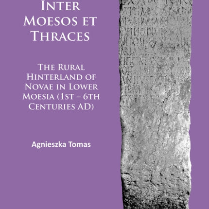 Inter Moesos et Thraces: The Rural Hinterland of Novae in Lower Moesia (1st – 6th Centuries AD)