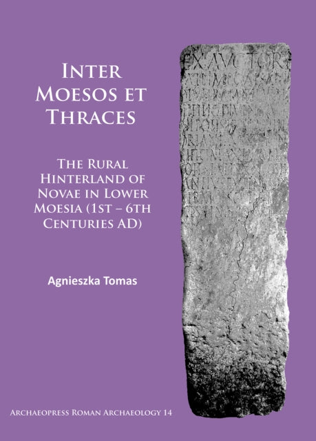 Inter Moesos et Thraces: The Rural Hinterland of Novae in Lower Moesia (1st – 6th Centuries AD)