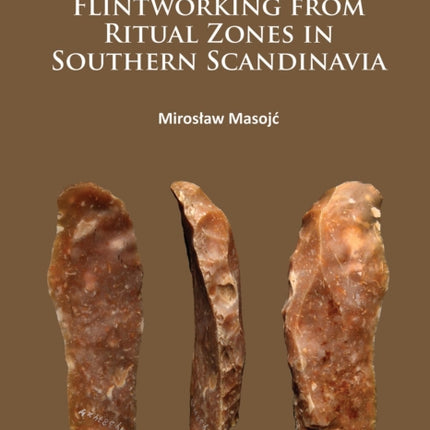 Late Bronze Age Flintworking from Ritual Zones in Southern Scandinavia