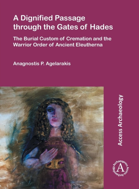 A Dignified Passage through the Gates of Hades: The Burial Custom of Cremation and the Warrior Order of Ancient Eleutherna