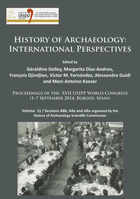 History of Archaeology: International Perspectives: Proceedings of the XVII UISPP World Congress (1–7 September 2014, Burgos, Spain). Volume 11 / Sessions A8b, A4a and A8a organised by the History of Archaeology Scientific Commission