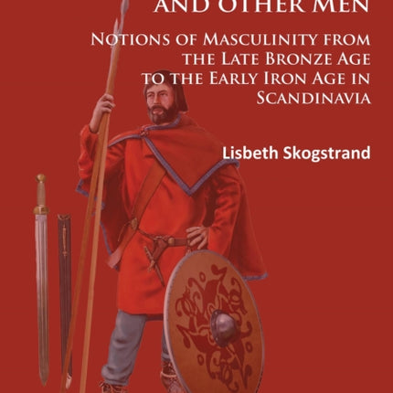 Warriors and other Men: Notions of Masculinity from the Late Bronze Age to the Early Iron Age in Scandinavia