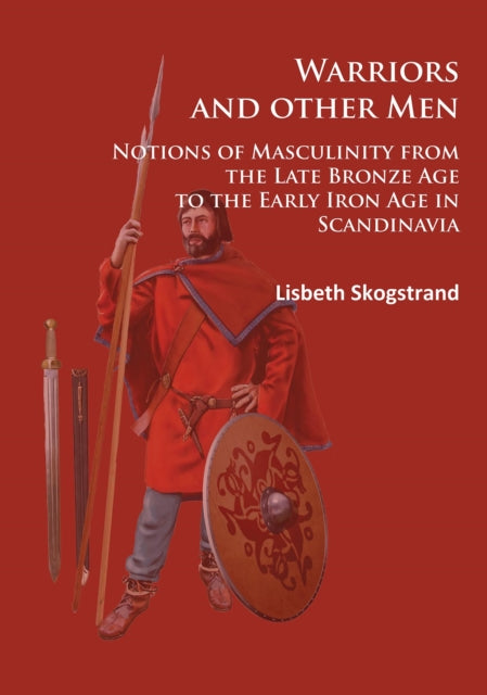 Warriors and other Men: Notions of Masculinity from the Late Bronze Age to the Early Iron Age in Scandinavia