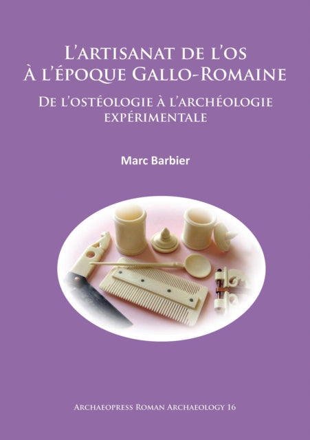 L’artisanat de l’os À l’époque Gallo-Romaine: De l’ostéologie à l’archéologie expérimentale