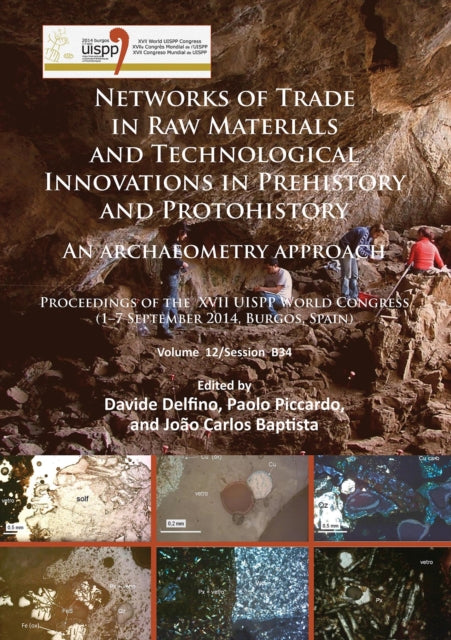 Networks of trade in raw materials and technological innovations in Prehistory and Protohistory: an archaeometry approach: Proceedings of the XVII UISPP World Congress (1–7 September 2014, Burgos, Spain) Volume 12/Session B34