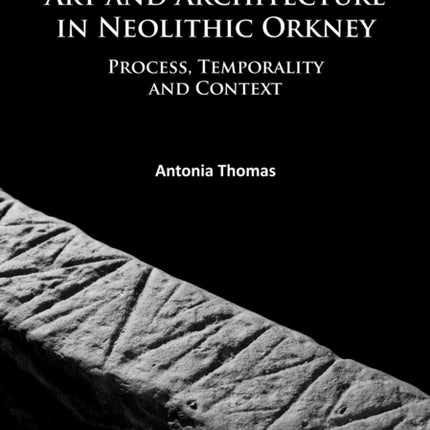 Art and Architecture in Neolithic Orkney: Process, Temporality and Context