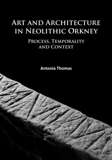 Art and Architecture in Neolithic Orkney: Process, Temporality and Context