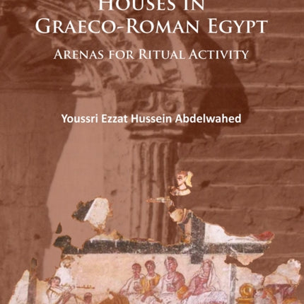 Houses in Graeco-Roman Egypt: Arenas for Ritual Activity