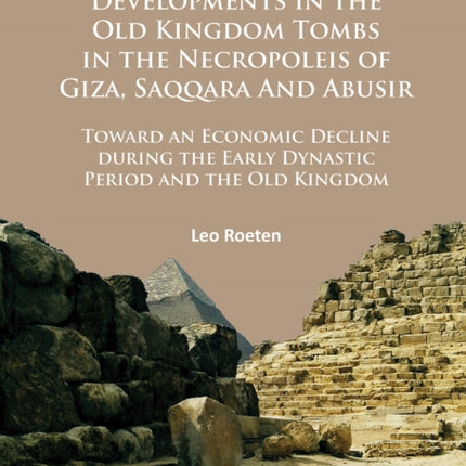 Chronological Developments in the Old Kingdom Tombs in the Necropoleis of Giza, Saqqara and Abusir: Toward an Economic Decline during the Early Dynastic Period and the Old Kingdom