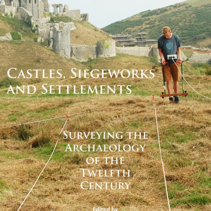 Castles, Siegeworks and Settlements: Surveying the Archaeology of the Twelfth Century