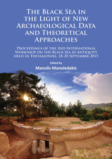 The Black Sea in the Light of New Archaeological Data and Theoretical Approaches: Proceedings of the 2nd International Workshop on the Black Sea in Antiquity held in Thessaloniki, 18-20 September 2015