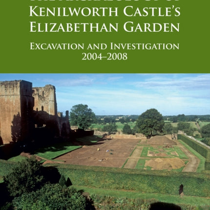 The Archaeology of Kenilworth Castle’s Elizabethan Garden: Excavation and Investigation 2004–2008