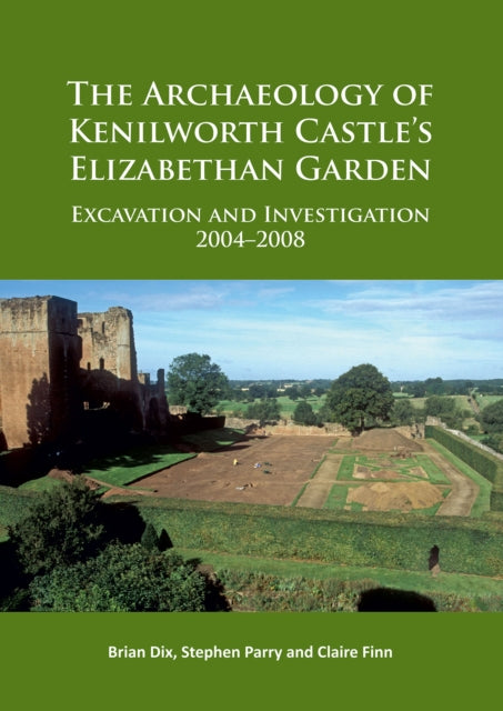 The Archaeology of Kenilworth Castle’s Elizabethan Garden: Excavation and Investigation 2004–2008