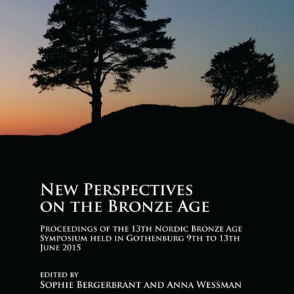 New Perspectives on the Bronze Age: Proceedings of the 13th Nordic Bronze Age Symposium held in Gothenburg 9th to 13th June 2015