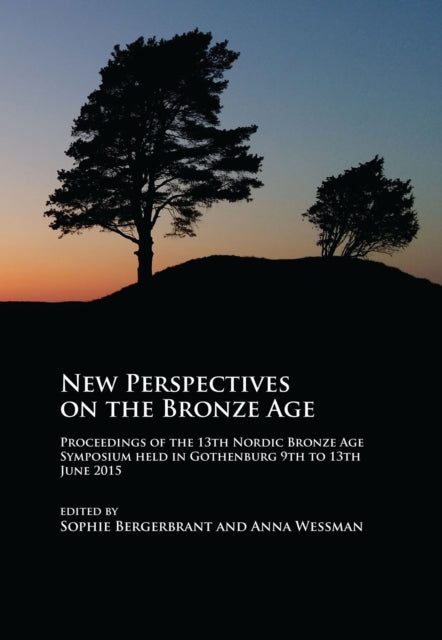 New Perspectives on the Bronze Age: Proceedings of the 13th Nordic Bronze Age Symposium held in Gothenburg 9th to 13th June 2015