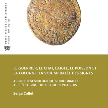 Le guerrier, le chat, l’aigle, le poisson et la colonne: la voie spiralée des signes: Approche sémiologique, structurale et archéologique du disque de Phaistos