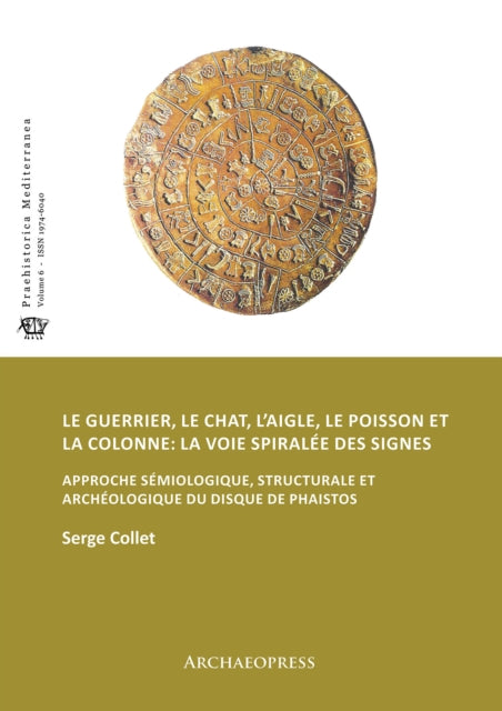 Le guerrier, le chat, l’aigle, le poisson et la colonne: la voie spiralée des signes: Approche sémiologique, structurale et archéologique du disque de Phaistos