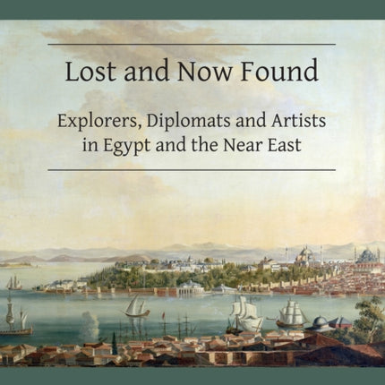 Lost and Now Found: Explorers, Diplomats and Artists in Egypt and the Near East