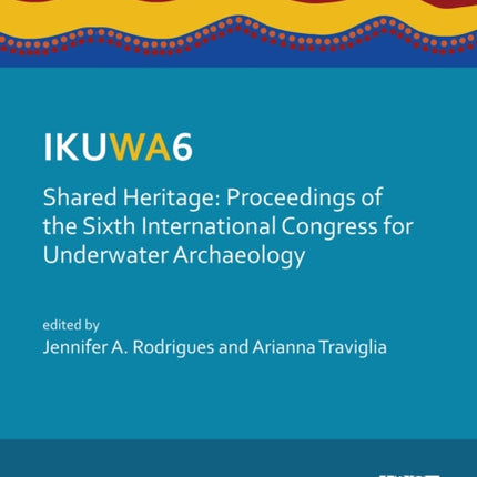 IKUWA6. Shared Heritage: Proceedings of the Sixth International Congress for Underwater Archaeology: 28 November–2 December 2016, Western Australian Maritime Museum Fremantle, Western Australia