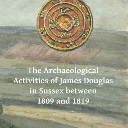 The Archaeological Activities of James Douglas in Sussex between 1809 and 1819