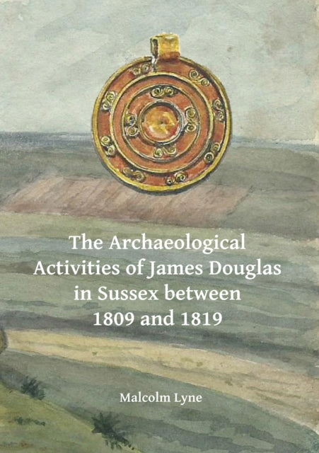 The Archaeological Activities of James Douglas in Sussex between 1809 and 1819