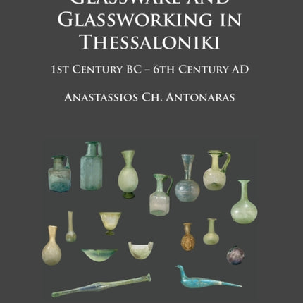 Glassware and Glassworking in Thessaloniki: 1st Century BC – 6th Century AD