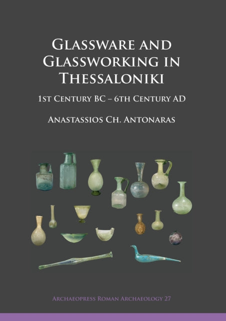 Glassware and Glassworking in Thessaloniki: 1st Century BC – 6th Century AD