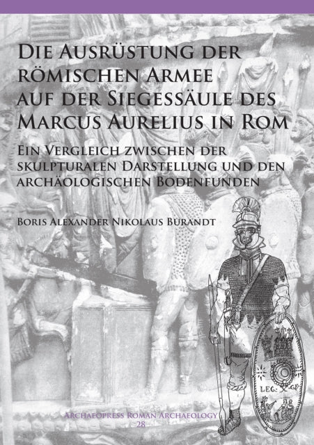 Die Ausrüstung der römischen Armee auf der Siegessäule des Marcus Aurelius in Rom: Ein Vergleich zwischen der skulpturalen Darstellung und den archäologischen Bodenfunden