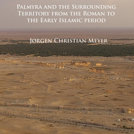 Palmyrena: Palmyra and the Surrounding Territory from the Roman to the Early Islamic period