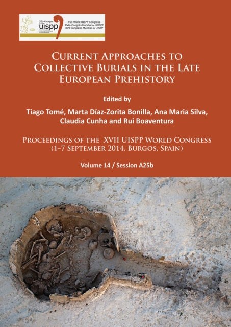 Current Approaches to Collective Burials in the Late European Prehistory: Proceedings of the XVII UISPP World Congress (1–7 September 2014, Burgos, Spain) Volume 14/Session A25b