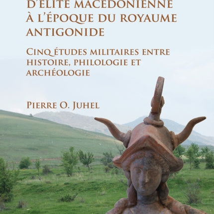 Autour de l’infanterie d’élite macédonienne à l’époque du royaume antigonide: Cinq études militaires entre histoire, philologie et archéologie