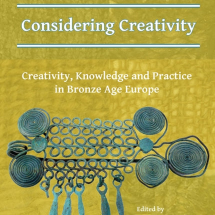 Considering Creativity: Creativity, Knowledge and Practice in Bronze Age Europe