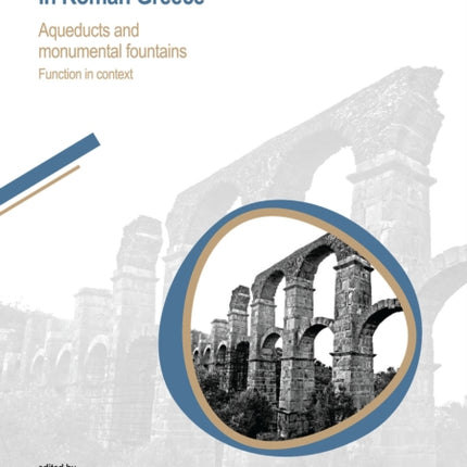 Great Waterworks in Roman Greece: Aqueducts and Monumental Fountain Structures: Function in Context