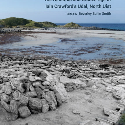 Life on the Edge: The Neolithic and Bronze Age of Iain Crawford’s Udal, North Uist