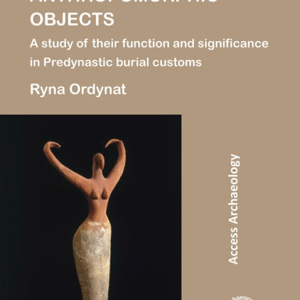 Egyptian Predynastic Anthropomorphic Objects: A study of their function and significance in Predynastic burial customs