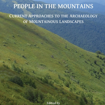 People in the Mountains: Current Approaches to the Archaeology of Mountainous Landscapes