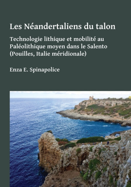 Les Néandertaliens du talon: Technologie lithique et mobilité au Paléolithique moyen dans le Salento (Pouilles, Italie méridionale)