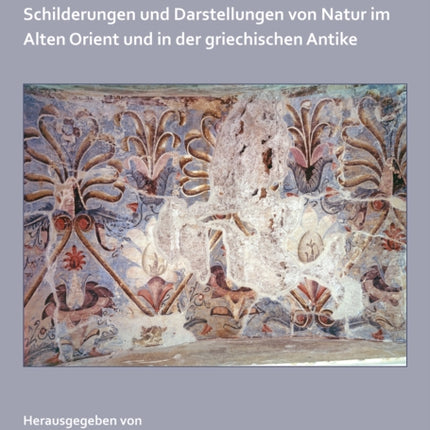 Naturvorstellungen im Altertum: Schilderungen und Darstellungen von Natur im Alten Orient und in der griechischen Antike