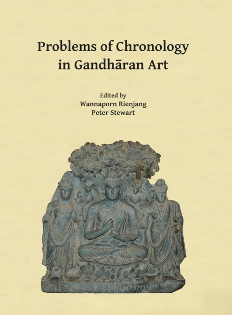 Problems of Chronology in Gandhāran Art: Proceedings of the First International Workshop of the Gandhāra Connections Project, University of Oxford, 23rd-24th March, 2017