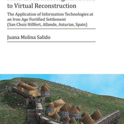 From the Archaeological Record to Virtual Reconstruction: The Application of Information Technologies at an Iron Age Fortified Settlement (San Chuis Hillfort, Allande, Asturias, Spain)