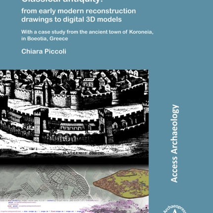 Visualizing cityscapes of Classical antiquity: from early modern reconstruction drawings to digital 3D models: With a case study from the ancient town of Koroneia in Boeotia, Greece