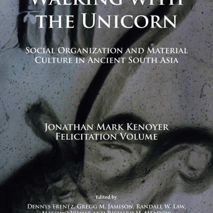 Walking with the Unicorn: Social Organization and Material Culture in Ancient South Asia: Jonathan Mark Kenoyer Felicitation Volume