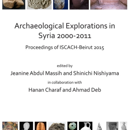 Archaeological Explorations in Syria 2000-2011: Proceedings of ISCACH-Beirut 2015