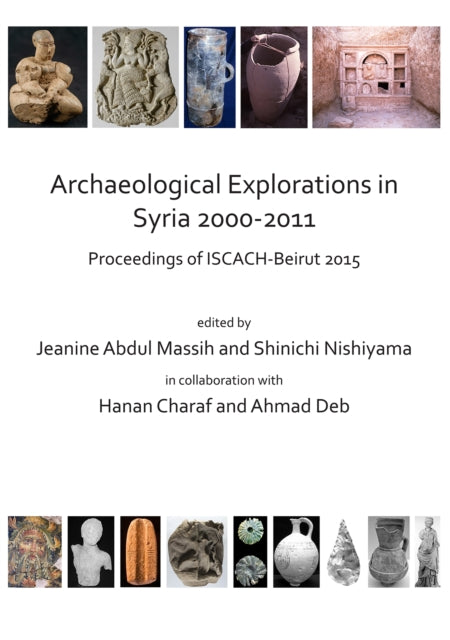 Archaeological Explorations in Syria 2000-2011: Proceedings of ISCACH-Beirut 2015