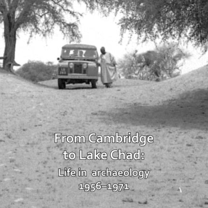 From Cambridge to Lake Chad: Life in archaeology 1956–1971