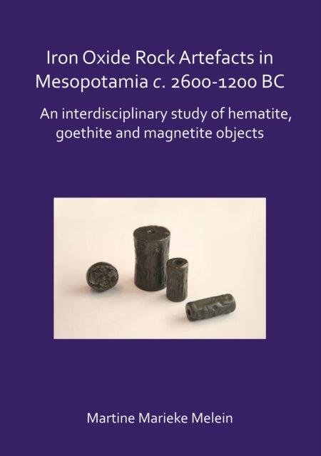 Iron Oxide Rock Artefacts in Mesopotamia c. 2600-1200 BC: An interdisciplinary study of hematite, goethite and magnetite objects