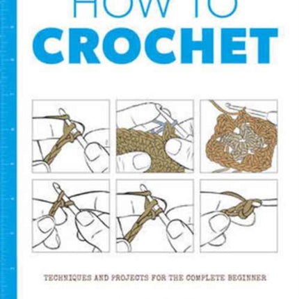 How to Crochet: Techniques and Projects for the